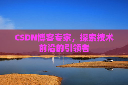 CSDN博客专家，探索技术前沿的引领者